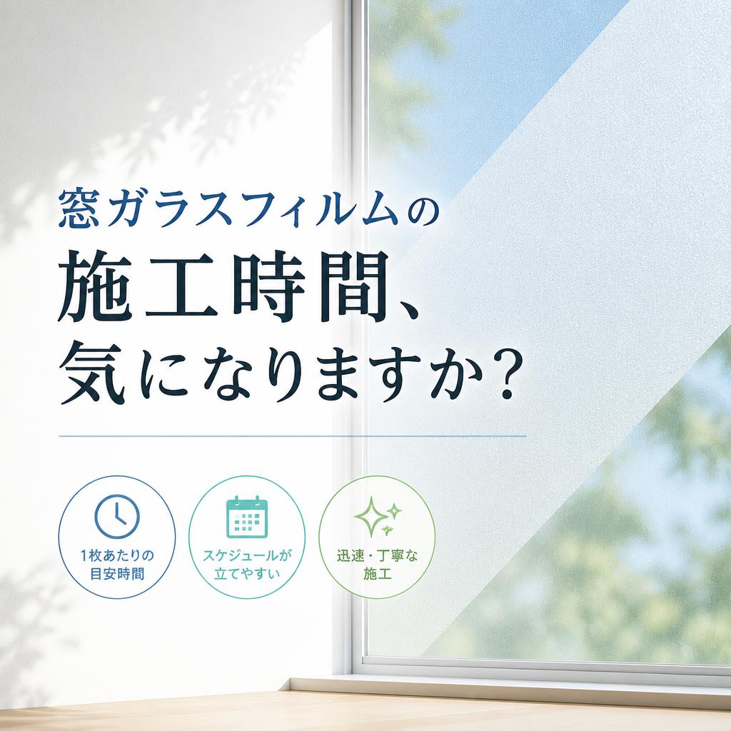 窓ガラスフィルムの施工時間、気になりますか？